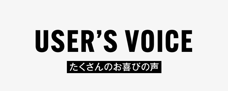 USER’S VOICE たくさんのお喜びの声