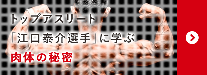 トップアスリート「江口泰介選手」に学ぶ肉体の秘密