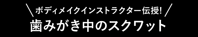 ボディメイクインストラクター伝授!歯みがき中のスクワット