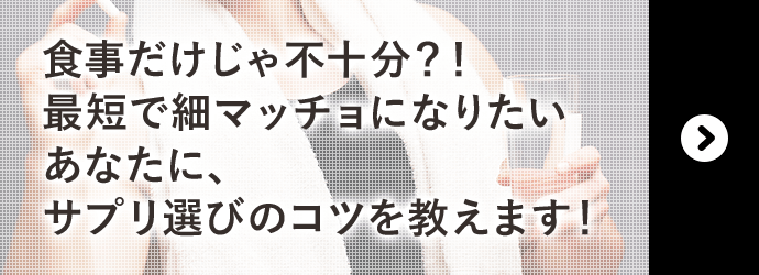 食事だけじゃ不十分？！最短で細マッチョになりたいあなたに、サプリ選びのコツを教えます！